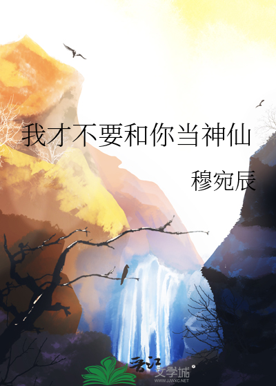 我才不要和你当神仙