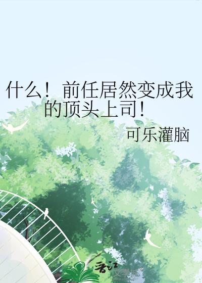 什么！前任居然变成我的顶头上司！