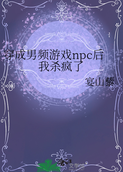穿成男频游戏npc后我杀疯了
