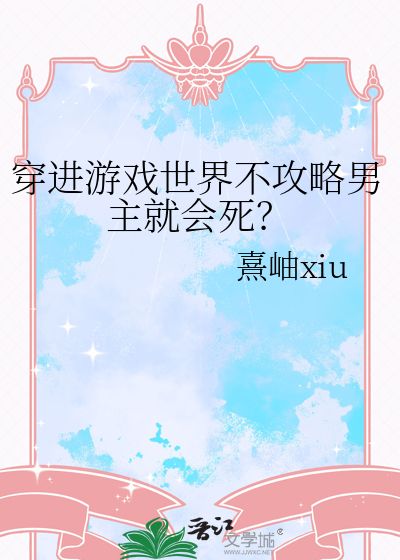 穿进游戏世界不攻略男主就会死？