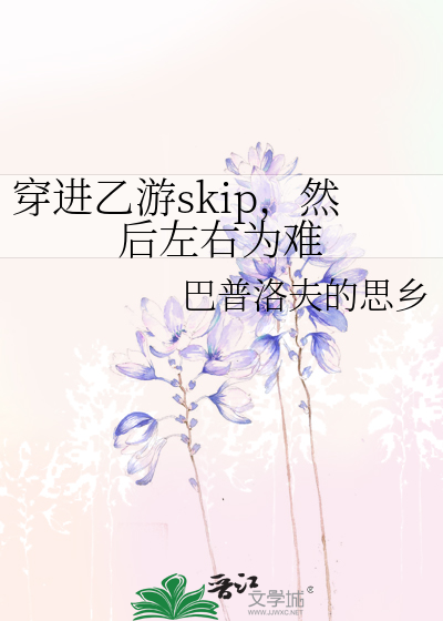 穿进乙游skip，然后左右为难
