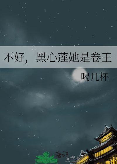 不好，黑心莲她是卷王