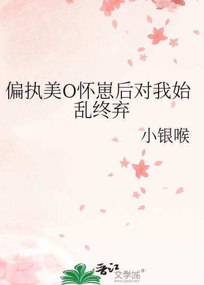 偏执美O怀崽后对我始乱终弃
