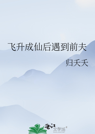 飞升成仙后遇到前夫