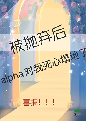 被抛弃后alpha对我死心塌地了
